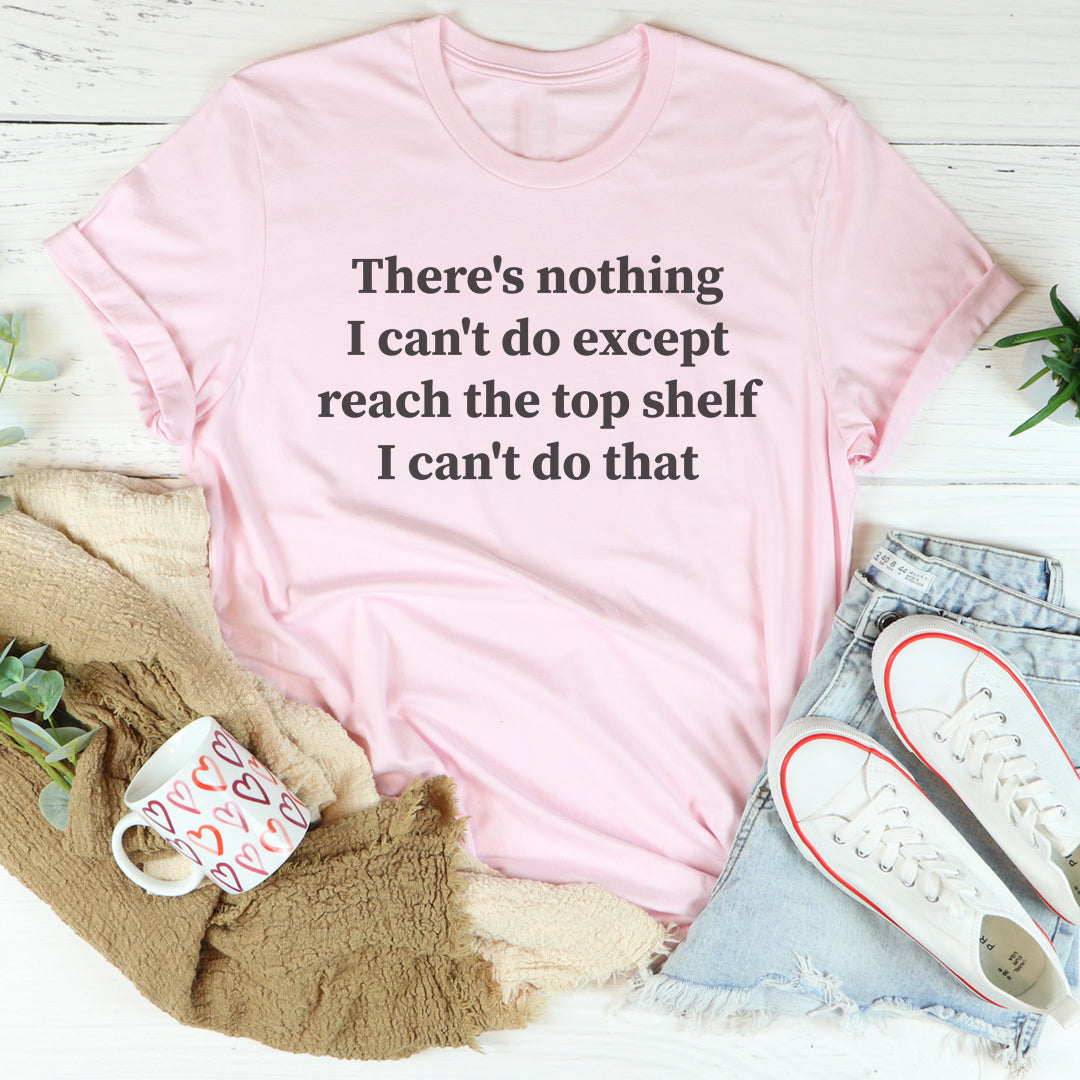 There Is Nothing I Can't Do Except Reach The Top Shelf Tee