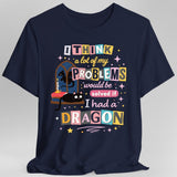 I Think a Lot of My Problems Would Be Solved If I Had a Dragon – Fantasy Graphic T-Shirt